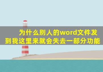 为什么别人的word文件发到我这里来就会失去一部分功能