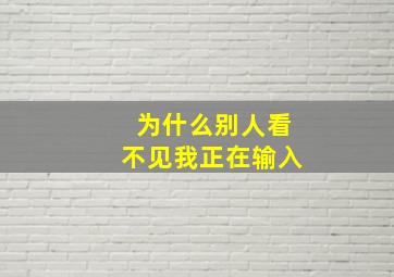 为什么别人看不见我正在输入