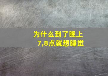 为什么到了晚上7,8点就想睡觉