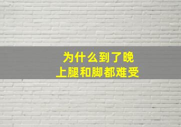 为什么到了晚上腿和脚都难受