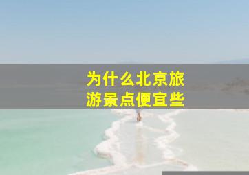 为什么北京旅游景点便宜些