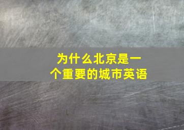 为什么北京是一个重要的城市英语