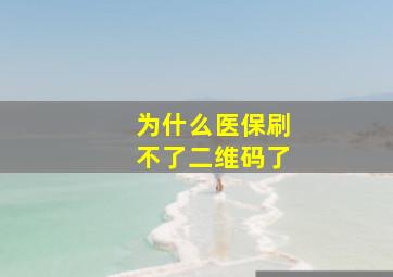 为什么医保刷不了二维码了