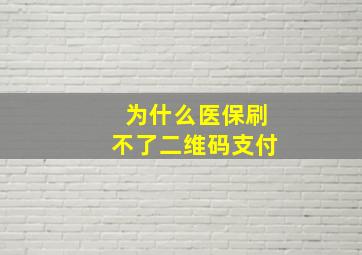 为什么医保刷不了二维码支付