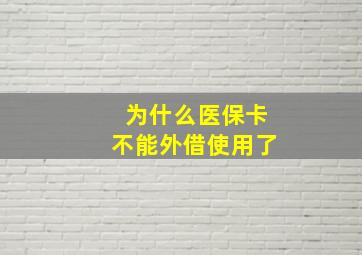 为什么医保卡不能外借使用了