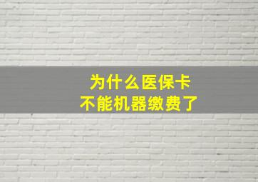 为什么医保卡不能机器缴费了