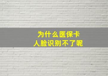 为什么医保卡人脸识别不了呢