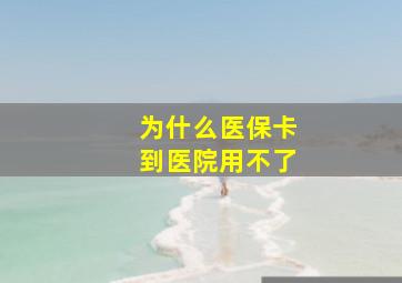 为什么医保卡到医院用不了