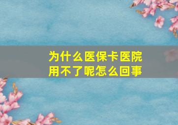 为什么医保卡医院用不了呢怎么回事