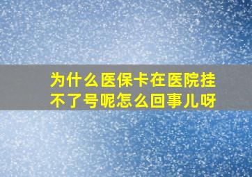 为什么医保卡在医院挂不了号呢怎么回事儿呀