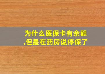 为什么医保卡有余额,但是在药房说停保了