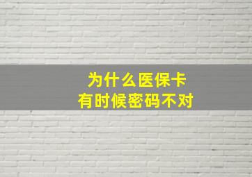 为什么医保卡有时候密码不对