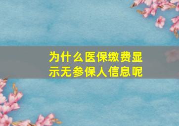 为什么医保缴费显示无参保人信息呢