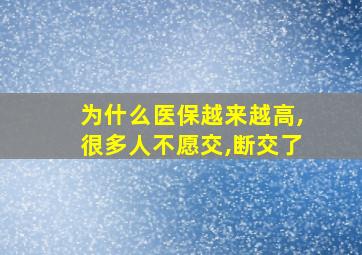 为什么医保越来越高,很多人不愿交,断交了