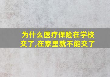 为什么医疗保险在学校交了,在家里就不能交了