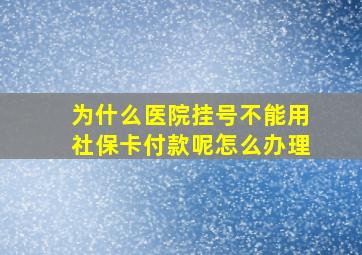 为什么医院挂号不能用社保卡付款呢怎么办理