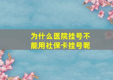 为什么医院挂号不能用社保卡挂号呢