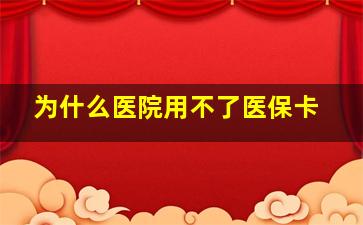 为什么医院用不了医保卡