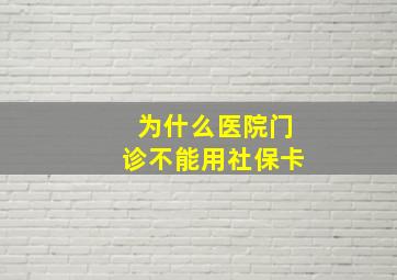 为什么医院门诊不能用社保卡