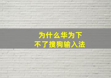 为什么华为下不了搜狗输入法