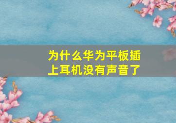 为什么华为平板插上耳机没有声音了