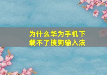 为什么华为手机下载不了搜狗输入法