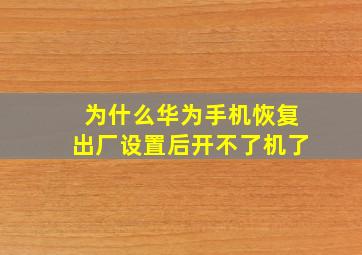 为什么华为手机恢复出厂设置后开不了机了