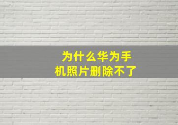 为什么华为手机照片删除不了