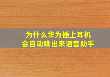 为什么华为插上耳机会自动跳出来语音助手