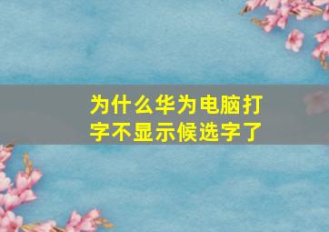 为什么华为电脑打字不显示候选字了