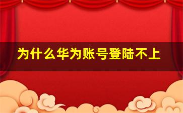 为什么华为账号登陆不上