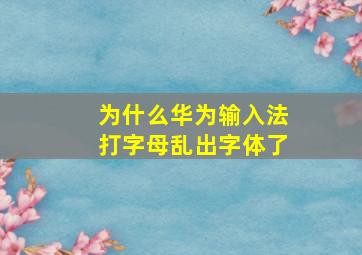 为什么华为输入法打字母乱出字体了