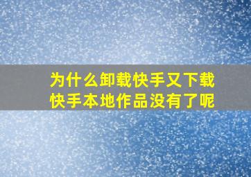 为什么卸载快手又下载快手本地作品没有了呢