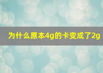 为什么原本4g的卡变成了2g