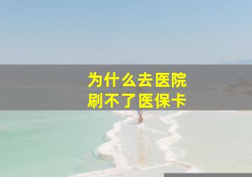 为什么去医院刷不了医保卡