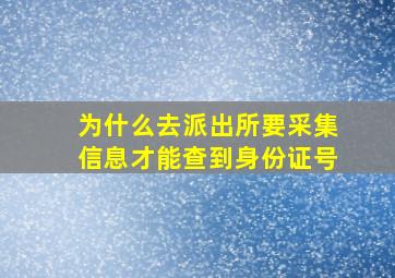 为什么去派出所要采集信息才能查到身份证号