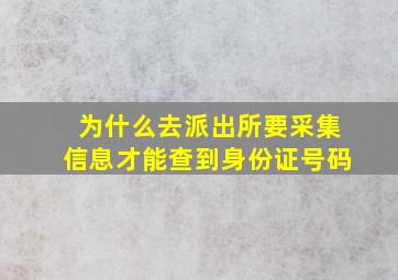 为什么去派出所要采集信息才能查到身份证号码