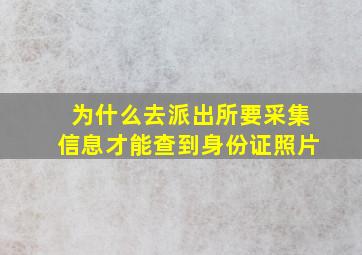 为什么去派出所要采集信息才能查到身份证照片