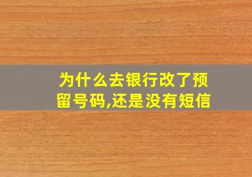 为什么去银行改了预留号码,还是没有短信