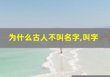 为什么古人不叫名字,叫字