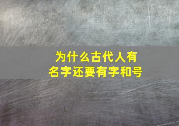 为什么古代人有名字还要有字和号