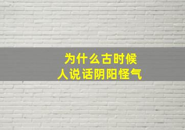 为什么古时候人说话阴阳怪气