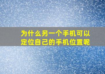 为什么另一个手机可以定位自己的手机位置呢