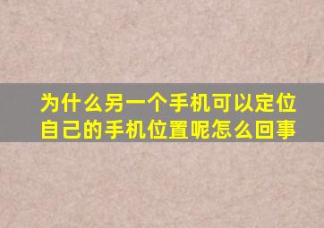 为什么另一个手机可以定位自己的手机位置呢怎么回事