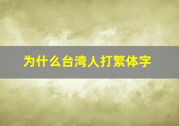 为什么台湾人打繁体字