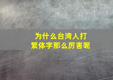 为什么台湾人打繁体字那么厉害呢