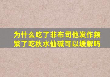 为什么吃了非布司他发作频繁了吃秋水仙碱可以缓解吗