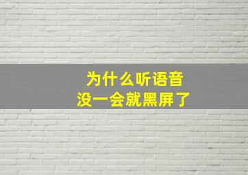 为什么听语音没一会就黑屏了