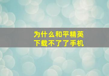 为什么和平精英下载不了了手机