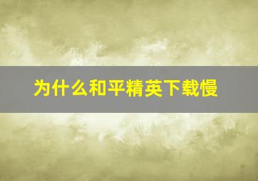 为什么和平精英下载慢